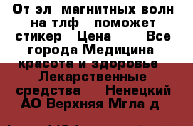 От эл. магнитных волн на тлф – поможет стикер › Цена ­ 1 - Все города Медицина, красота и здоровье » Лекарственные средства   . Ненецкий АО,Верхняя Мгла д.